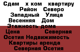 Сдам 2-х ком.  квартиру  › Район ­ Северо-Западный › Улица ­ Весенняя › Дом ­ 19 › Этажность дома ­ 10 › Цена ­ 15 000 - Северная Осетия Недвижимость » Квартиры аренда   . Северная Осетия